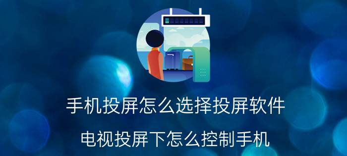 手机投屏怎么选择投屏软件 电视投屏下怎么控制手机？